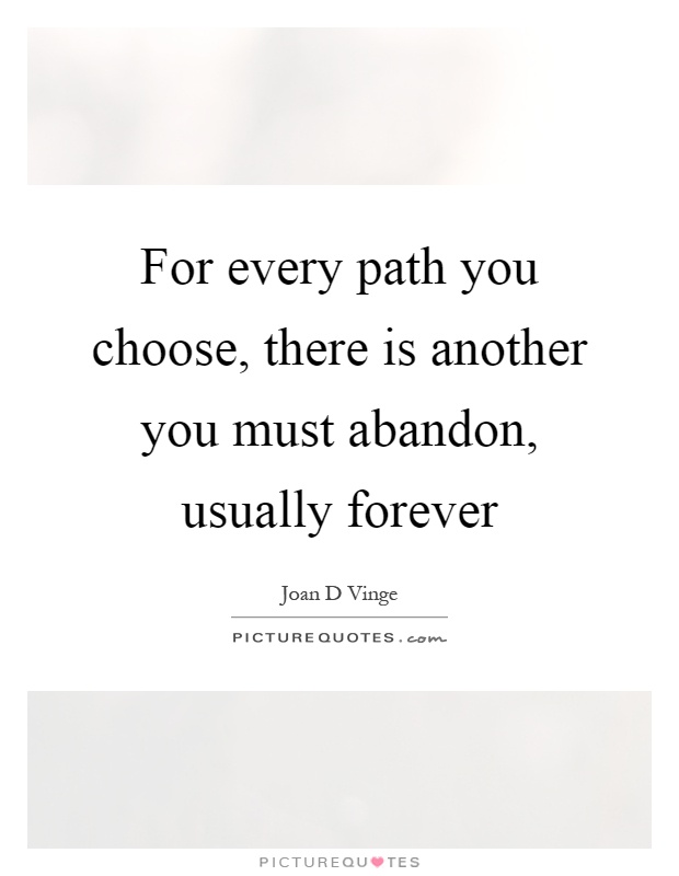 For every path you choose, there is another you must abandon, usually forever Picture Quote #1