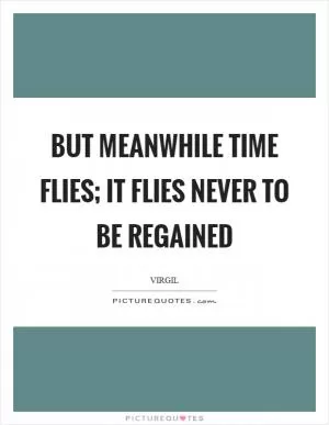 But meanwhile time flies; it flies never to be regained Picture Quote #1