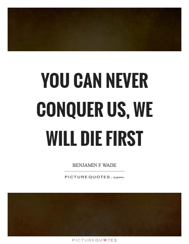 You can never conquer us, we will die first Picture Quote #1