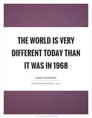 The world is very different today than it was in 1968 Picture Quote #1