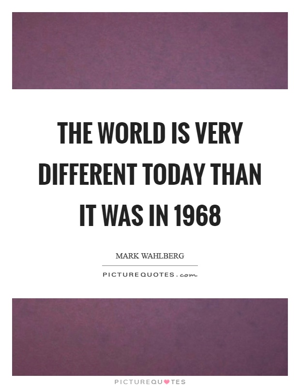 The world is very different today than it was in 1968 Picture Quote #1