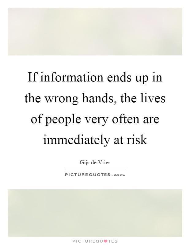 If information ends up in the wrong hands, the lives of people very often are immediately at risk Picture Quote #1