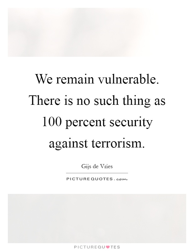 We remain vulnerable. There is no such thing as 100 percent security against terrorism Picture Quote #1