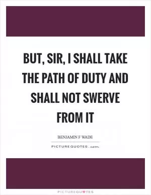 But, sir, I shall take the path of duty and shall not swerve from it Picture Quote #1