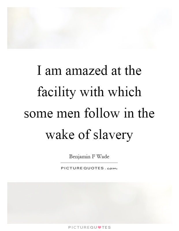 I am amazed at the facility with which some men follow in the wake of slavery Picture Quote #1