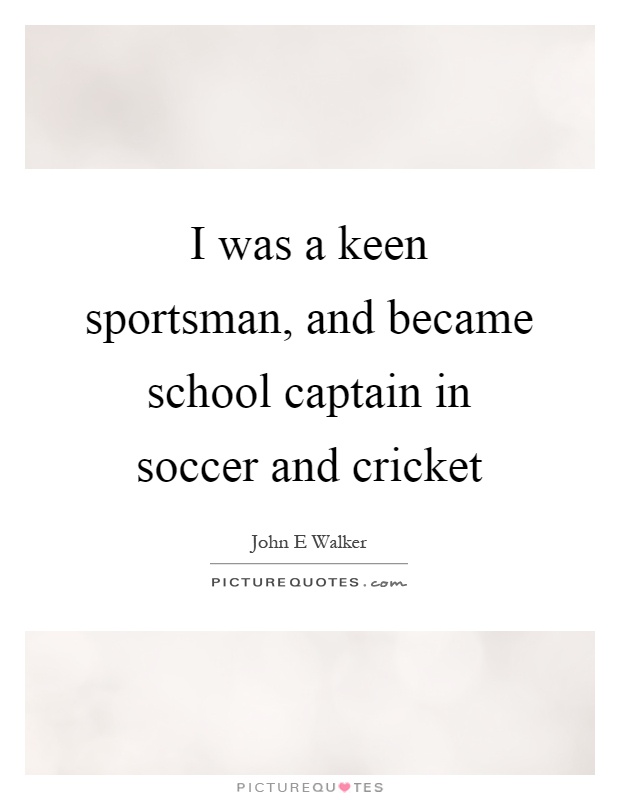 I was a keen sportsman, and became school captain in soccer and cricket Picture Quote #1