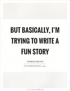 But basically, I’m trying to write a fun story Picture Quote #1