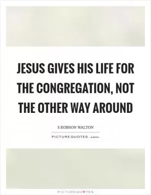 Jesus gives his life for the congregation, not the other way around Picture Quote #1