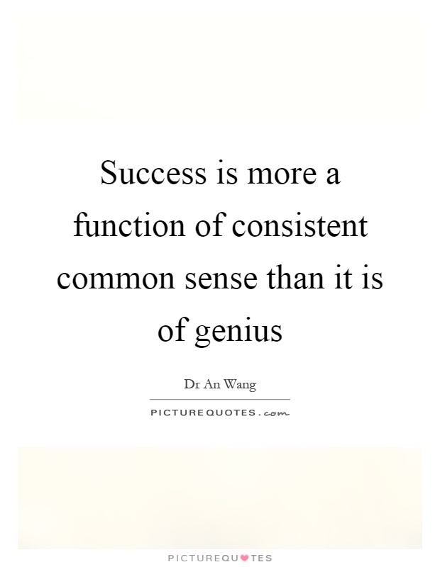 Success is more a function of consistent common sense than it is of genius Picture Quote #1