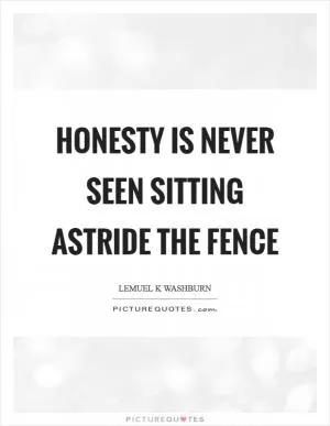 Honesty is never seen sitting astride the fence Picture Quote #1