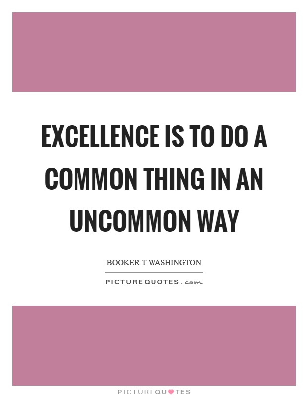Excellence is to do a common thing in an uncommon way Picture Quote #1