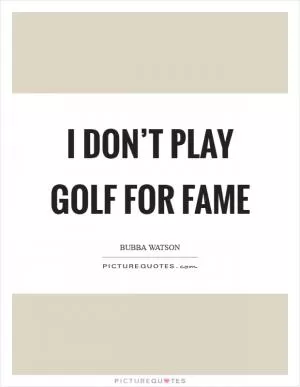 I don’t play golf for fame Picture Quote #1