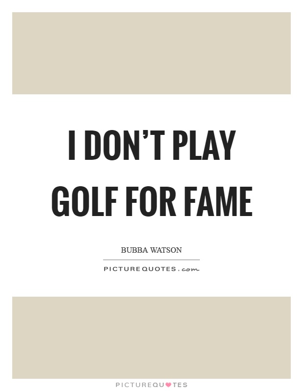 I don't play golf for fame Picture Quote #1