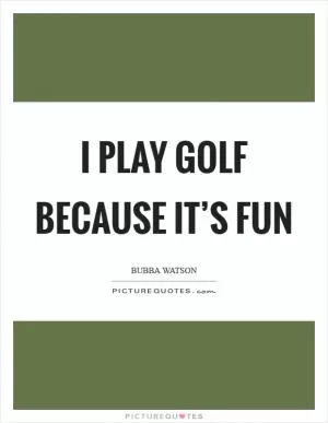 I play golf because it’s fun Picture Quote #1
