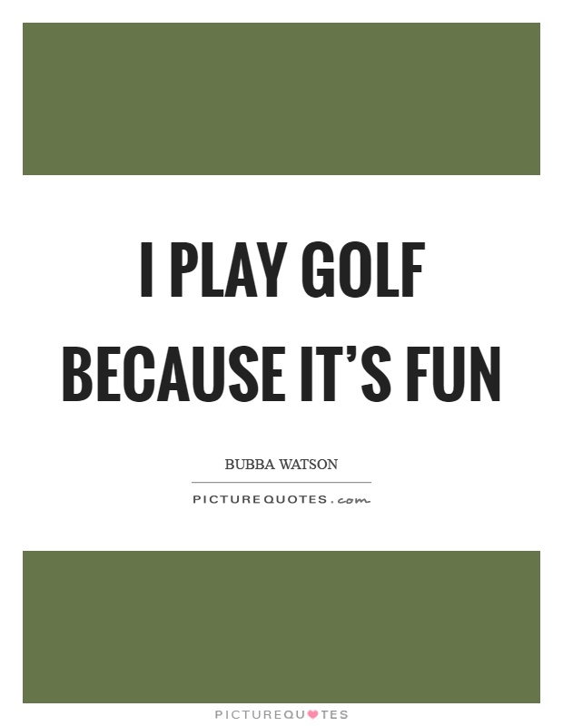 I play golf because it's fun Picture Quote #1