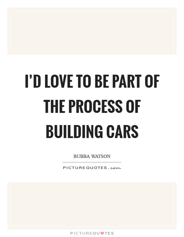 I'd love to be part of the process of building cars Picture Quote #1
