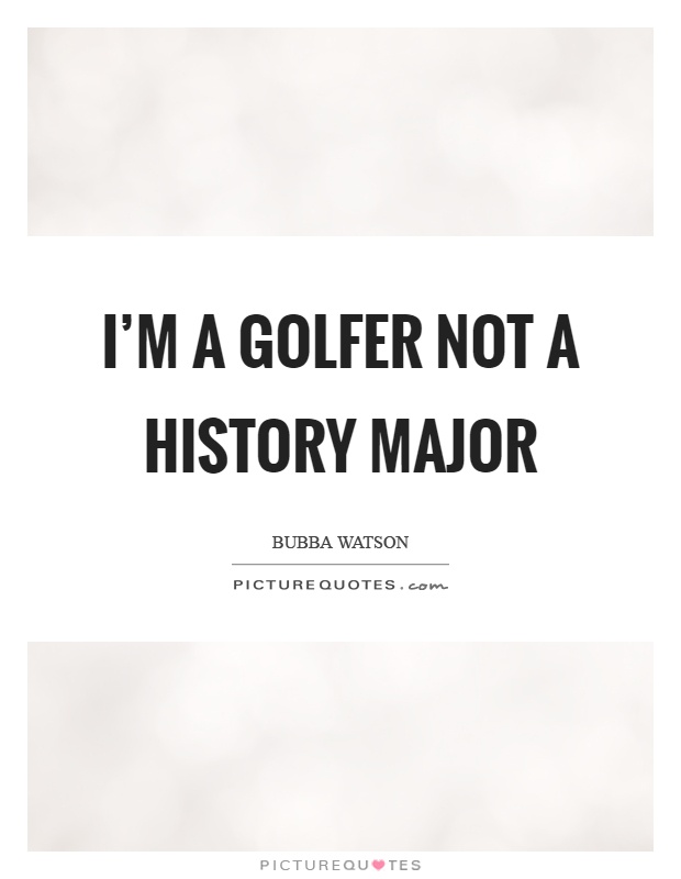 I'm a golfer not a history major Picture Quote #1