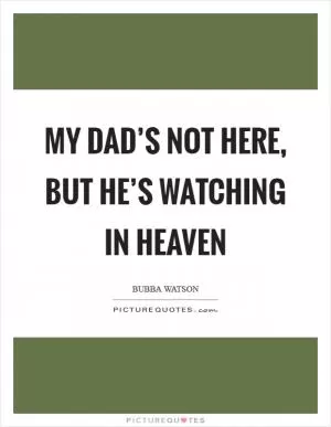 My dad’s not here, but he’s watching in heaven Picture Quote #1