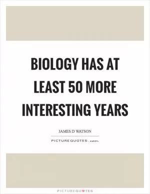 Biology has at least 50 more interesting years Picture Quote #1