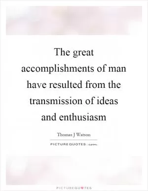 The great accomplishments of man have resulted from the transmission of ideas and enthusiasm Picture Quote #1