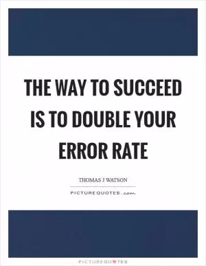 The way to succeed is to double your error rate Picture Quote #1