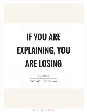 If you are explaining, you are losing Picture Quote #1