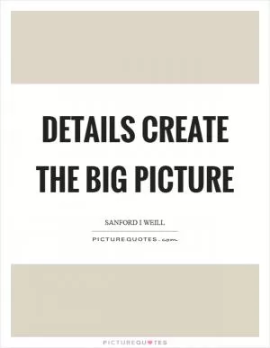 Details create the big picture Picture Quote #1