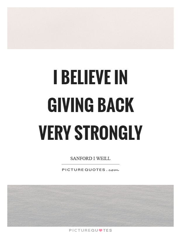 I believe in giving back very strongly Picture Quote #1