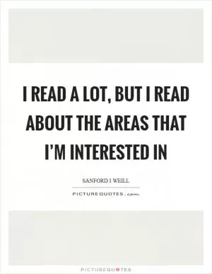 I read a lot, but I read about the areas that I’m interested in Picture Quote #1