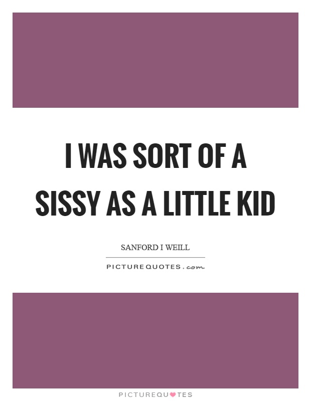 I was sort of a sissy as a little kid Picture Quote #1