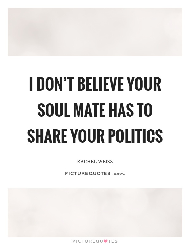 I don't believe your soul mate has to share your politics Picture Quote #1