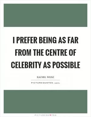 I prefer being as far from the centre of celebrity as possible Picture Quote #1