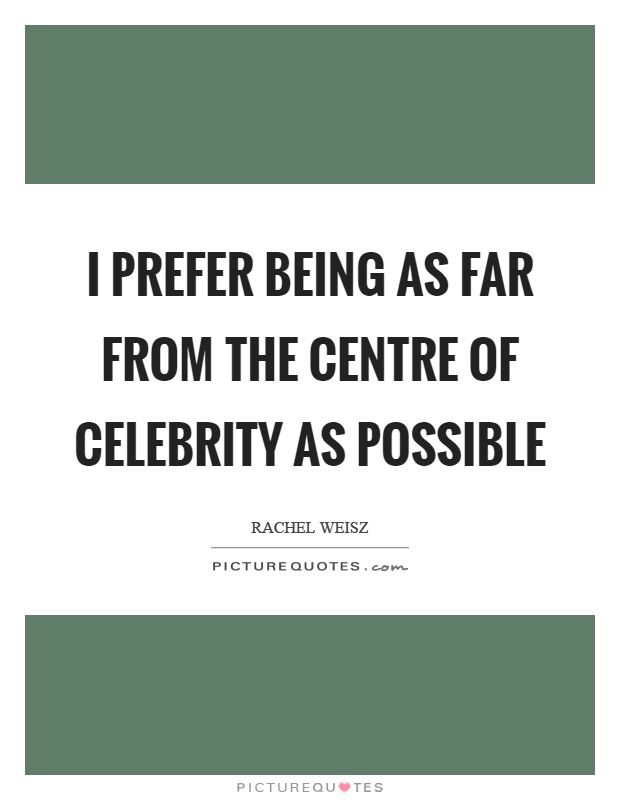 I prefer being as far from the centre of celebrity as possible Picture Quote #1