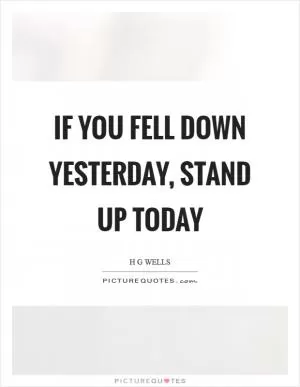 If you fell down yesterday, stand up today Picture Quote #1