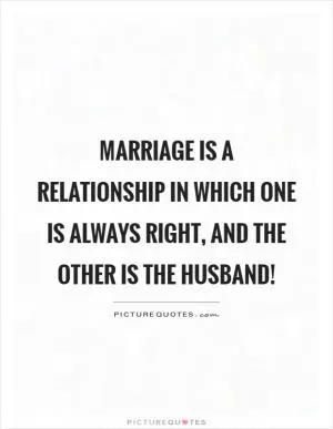 Marriage is a relationship in which one is always right, and the other is the husband! Picture Quote #1