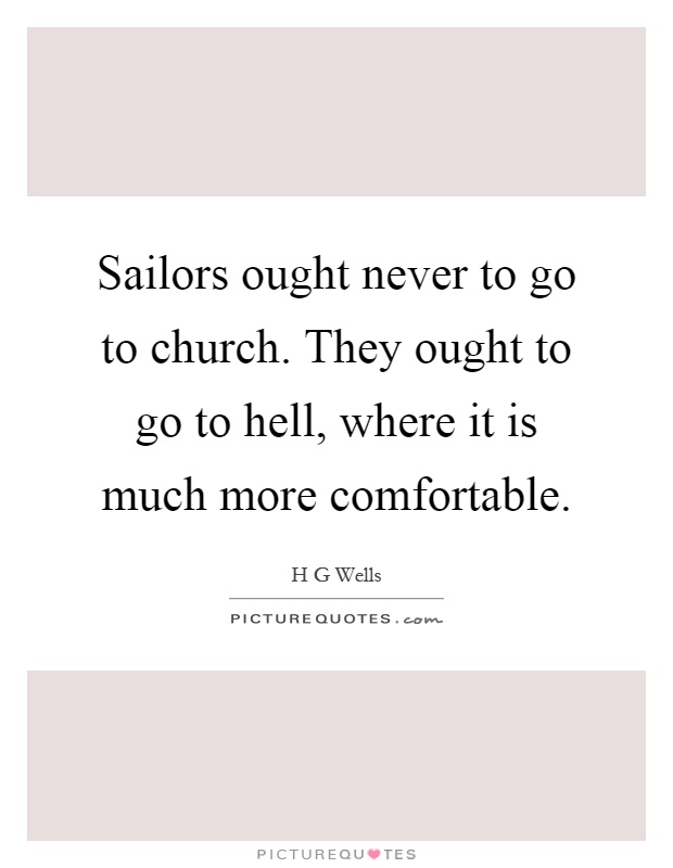 Sailors ought never to go to church. They ought to go to hell, where it is much more comfortable Picture Quote #1