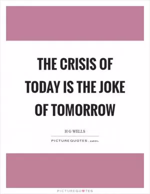 The crisis of today is the joke of tomorrow Picture Quote #1