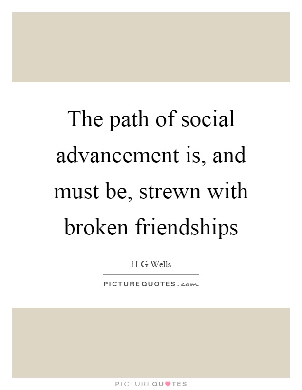 The path of social advancement is, and must be, strewn with broken friendships Picture Quote #1