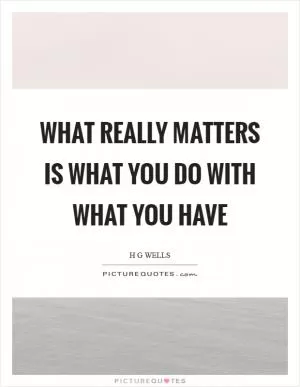 What really matters is what you do with what you have Picture Quote #1