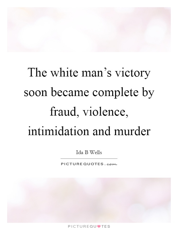 The white man's victory soon became complete by fraud, violence, intimidation and murder Picture Quote #1