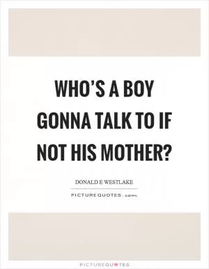 Who’s a boy gonna talk to if not his mother? Picture Quote #1