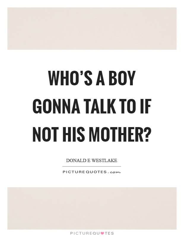 Who's a boy gonna talk to if not his mother? Picture Quote #1