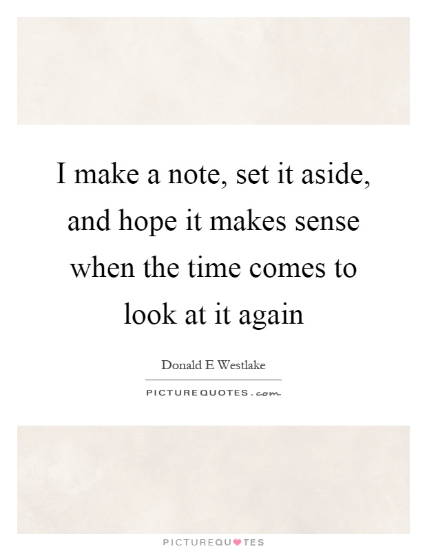 I make a note, set it aside, and hope it makes sense when the time comes to look at it again Picture Quote #1