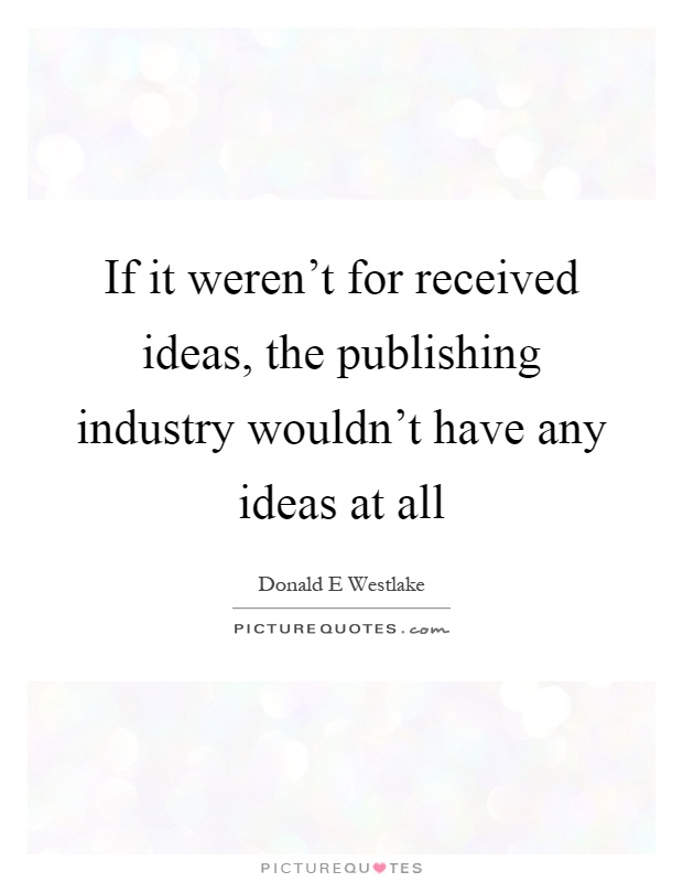 If it weren't for received ideas, the publishing industry wouldn't have any ideas at all Picture Quote #1