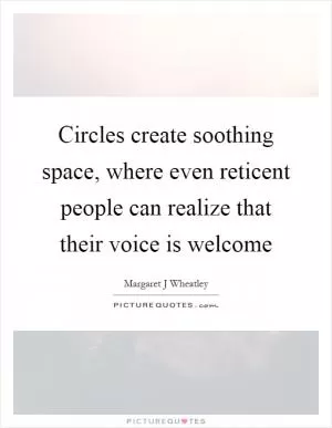 Circles create soothing space, where even reticent people can realize that their voice is welcome Picture Quote #1