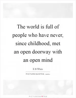 The world is full of people who have never, since childhood, met an open doorway with an open mind Picture Quote #1