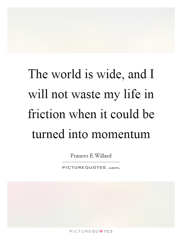 The world is wide, and I will not waste my life in friction when it could be turned into momentum Picture Quote #1