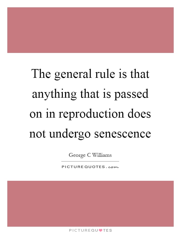 The general rule is that anything that is passed on in reproduction does not undergo senescence Picture Quote #1