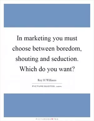 In marketing you must choose between boredom, shouting and seduction. Which do you want? Picture Quote #1