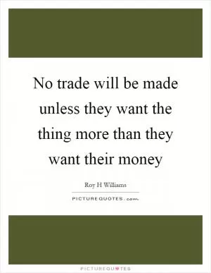 No trade will be made unless they want the thing more than they want their money Picture Quote #1